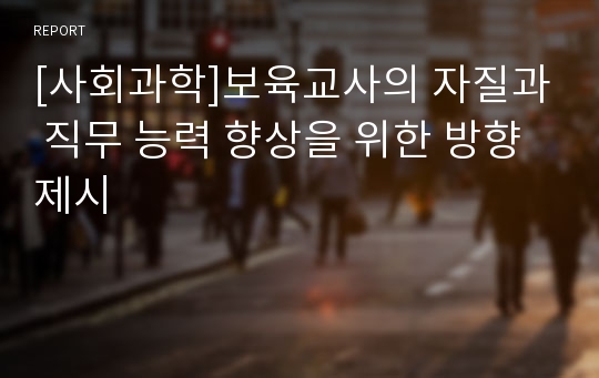 [사회과학]보육교사의 자질과 직무 능력 향상을 위한 방향 제시