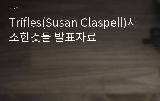 Trifles(Susan Glaspell)사소한것들 발표자료