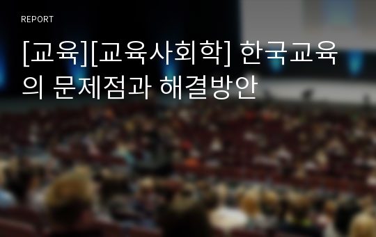 [교육][교육사회학] 한국교육의 문제점과 해결방안