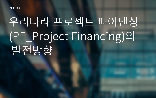 우리나라 프로젝트 파이낸싱 (PF_Project Financing)의 발전방향