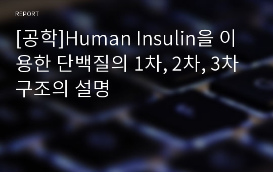 [공학]Human Insulin을 이용한 단백질의 1차, 2차, 3차 구조의 설명