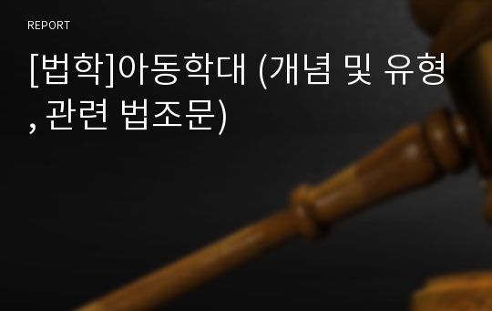 [법학]아동학대 (개념 및 유형, 관련 법조문)