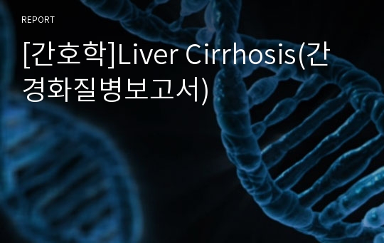 [간호학]Liver Cirrhosis(간경화질병보고서)