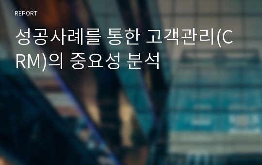 성공사례를 통한 고객관리(CRM)의 중요성 분석