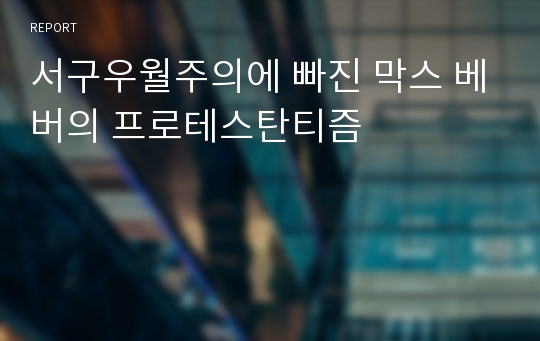 서구우월주의에 빠진 막스 베버의 프로테스탄티즘