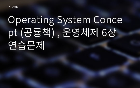 Operating System Concept (공룡책) , 운영체제 6장 연습문제