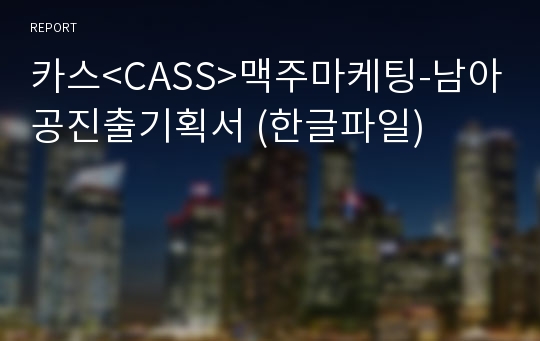 카스&lt;CASS&gt;맥주마케팅-남아공진출기획서 (한글파일)