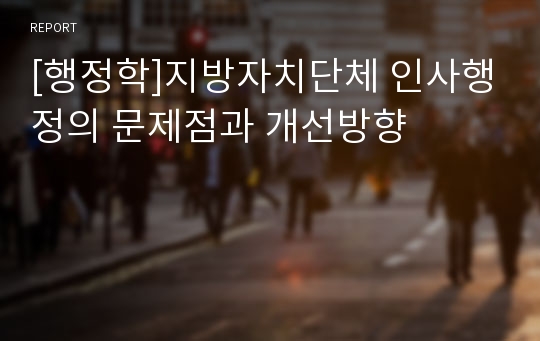 [행정학]지방자치단체 인사행정의 문제점과 개선방향