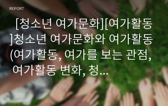   [청소년 여가문화][여가활동]청소년 여가문화와 여가활동(여가활동, 여가를 보는 관점, 여가활동 변화, 청소년여가 중요성, 청소년여가문화 현황, 청소년여가활동 유형, 청소년여가활동과 학업성취, 여가생활, 여가)