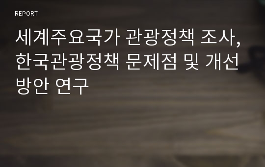 세계주요국가 관광정책 조사,한국관광정책 문제점 및 개선방안 연구