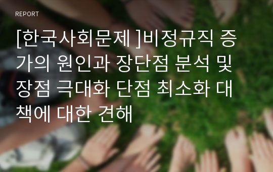 [한국사회문제 ]비정규직 증가의 원인과 장단점 분석 및 장점 극대화 단점 최소화 대책에 대한 견해