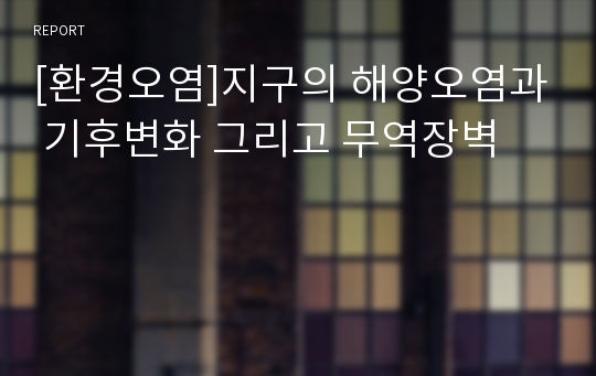 [환경오염]지구의 해양오염과 기후변화 그리고 무역장벽