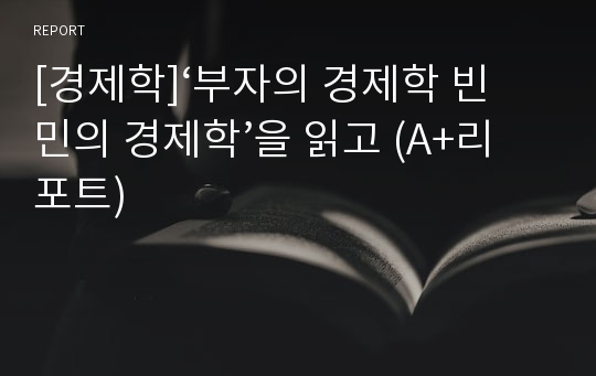 [경제학]‘부자의 경제학 빈민의 경제학’을 읽고 (A+리포트)