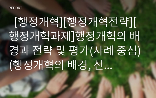   [행정개혁][행정개혁전략][행정개혁과제]행정개혁의 배경과 전략 및 평가(사례 중심)(행정개혁의 배경, 신거버넌스론의 행정개혁전략, 행정개혁 과정 및 방법 사례, 행정개혁에 대한 전반적인 평가, 비판 및 평가)