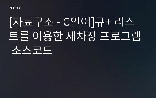 [자료구조 - C언어]큐+ 리스트를 이용한 세차장 프로그램 소스코드