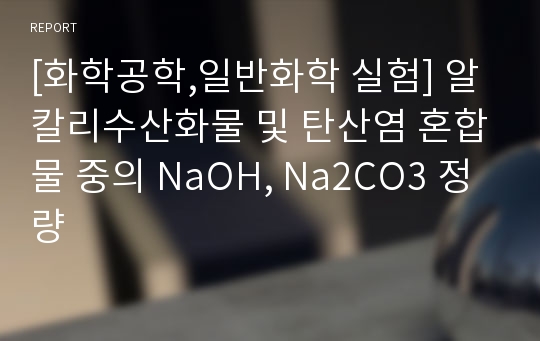 [화학공학,일반화학 실험] 알칼리수산화물 및 탄산염 혼합물 중의 NaOH, Na2CO3 정량