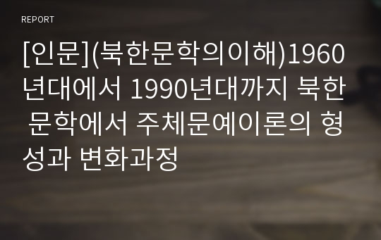 [인문](북한문학의이해)1960년대에서 1990년대까지 북한 문학에서 주체문예이론의 형성과 변화과정