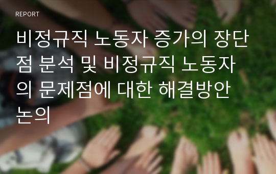 비정규직 노동자 증가의 장단점 분석 및 비정규직 노동자의 문제점에 대한 해결방안 논의