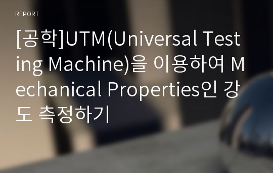 [공학]UTM(Universal Testing Machine)을 이용하여 Mechanical Properties인 강도 측정하기