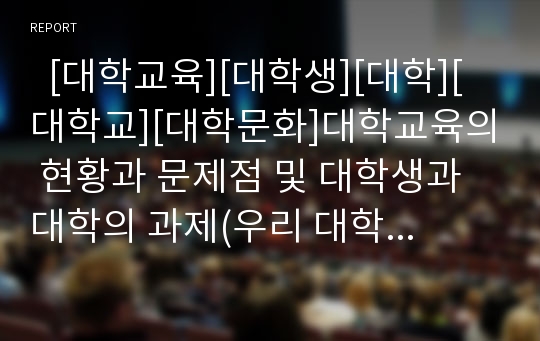   [대학교육][대학생][대학][대학교][대학문화]대학교육의 현황과 문제점 및 대학생과 대학의 과제(우리 대학교육이 취약한 원인, 대학교육의 현황과 대학의 재정난, 대학생이 풀어야 할 문제, 21세기 대학의 과제)