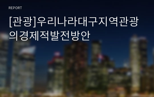 [관광]우리나라대구지역관광의경제적발전방안