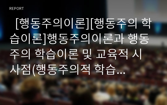   [행동주의이론][행동주의 학습이론]행동주의이론과 행동주의 학습이론 및 교육적 시사점(행동주의적 학습 개념, 행동주의적 학습이론 의의, 행동주의학습이론 기본가정, 행동주의학습이론 교육적 시사점, 행동주의)