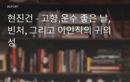 현진건 - 고향,운수 좋은 날, 빈처, 그리고 이인직의 귀의 성