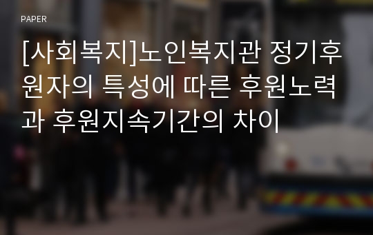 [사회복지]노인복지관 정기후원자의 특성에 따른 후원노력과 후원지속기간의 차이