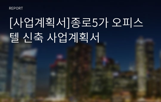 [사업계획서]종로5가 오피스텔 신축 사업계획서