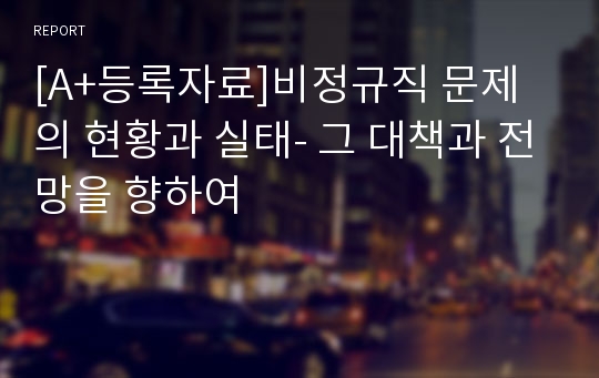 [A+등록자료]비정규직 문제의 현황과 실태- 그 대책과 전망을 향하여