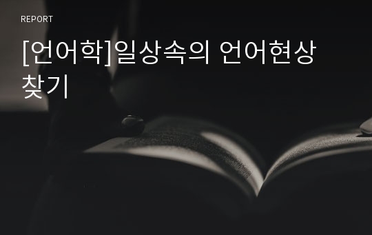 [언어학]일상속의 언어현상 찾기