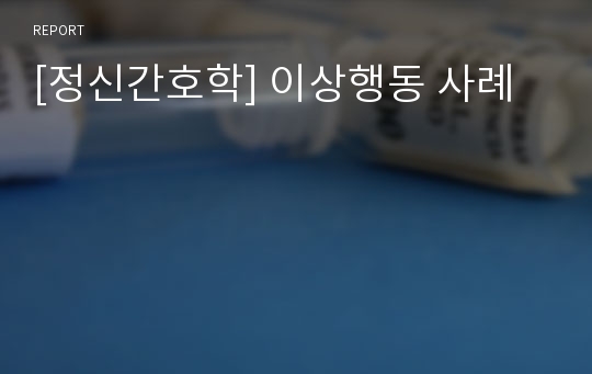 [정신간호학] 이상행동 사례