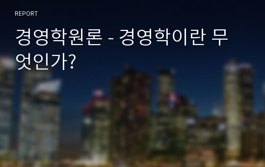 경영학원론 - 경영학이란 무엇인가?