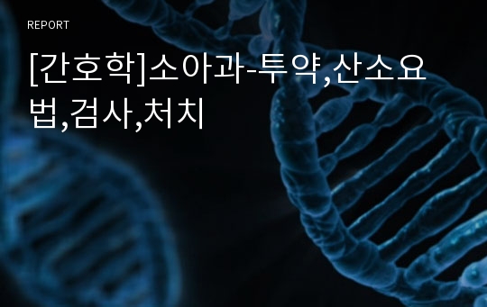 [간호학]소아과-투약,산소요법,검사,처치