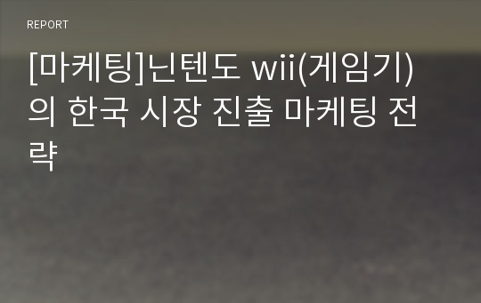 [마케팅]닌텐도 wii(게임기)의 한국 시장 진출 마케팅 전략