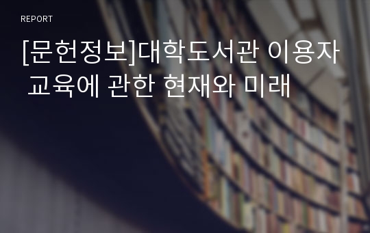 [문헌정보]대학도서관 이용자 교육에 관한 현재와 미래