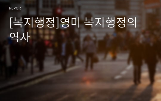 [복지행정]영미 복지행정의 역사