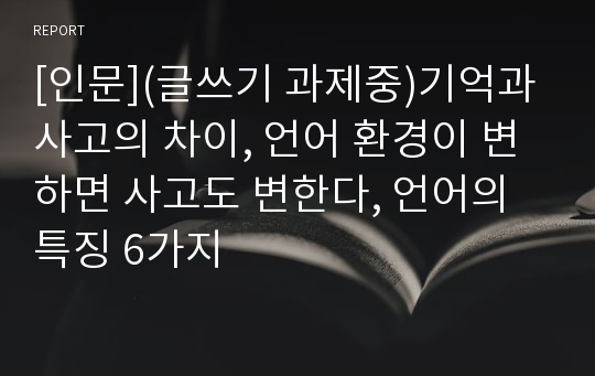 [인문](글쓰기 과제중)기억과 사고의 차이, 언어 환경이 변하면 사고도 변한다, 언어의 특징 6가지