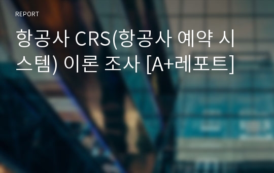 항공사 CRS(항공사 예약 시스템) 이론 조사 [A+레포트]