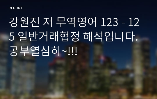 강원진 저 무역영어 123 - 125 일반거래협정 해석입니다. 공부열심히~!!!