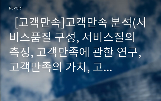   [고객만족]고객만족 분석(서비스품질 구성, 서비스질의 측정, 고객만족에 관한 연구, 고객만족의 가치, 고객만족과 고객애호도, 고객만족경영, 고객만족마케팅, 종합적품질경영(TQM), 고객만족, 고객서비스, 마케팅)