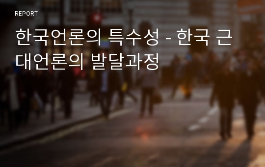 한국언론의 특수성 - 한국 근대언론의 발달과정