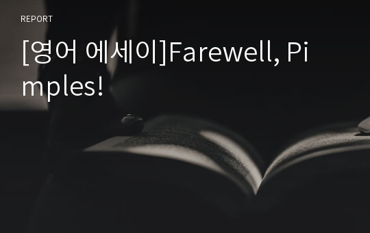 [영어 에세이]Farewell, Pimples!