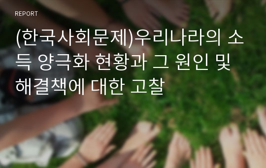 (한국사회문제)우리나라의 소득 양극화 현황과 그 원인 및 해결책에 대한 고찰