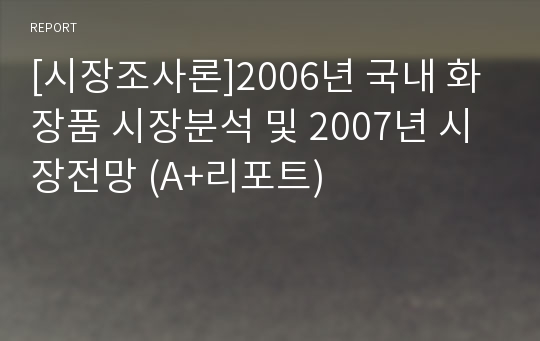 [시장조사론]2006년 국내 화장품 시장분석 및 2007년 시장전망 (A+리포트)