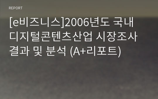 [e비즈니스]2006년도 국내 디지털콘텐츠산업 시장조사 결과 및 분석 (A+리포트)