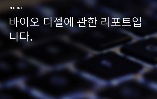 바이오 디젤에 관한 리포트입니다.