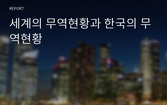 세계의 무역현황과 한국의 무역현황