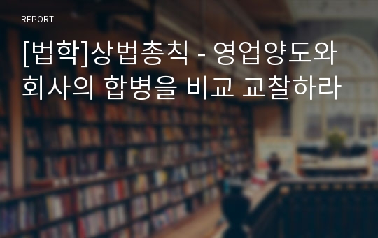 [법학]상법총칙 - 영업양도와 회사의 합병을 비교 교찰하라