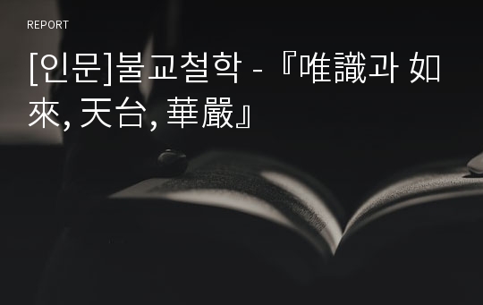 [인문]불교철학 -『唯識과 如來, 天台, 華嚴』